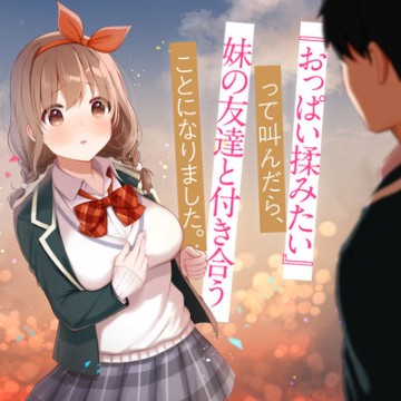 『おっぱい揉みたい』って叫んだら、妹の友達と付き合うことになりました。